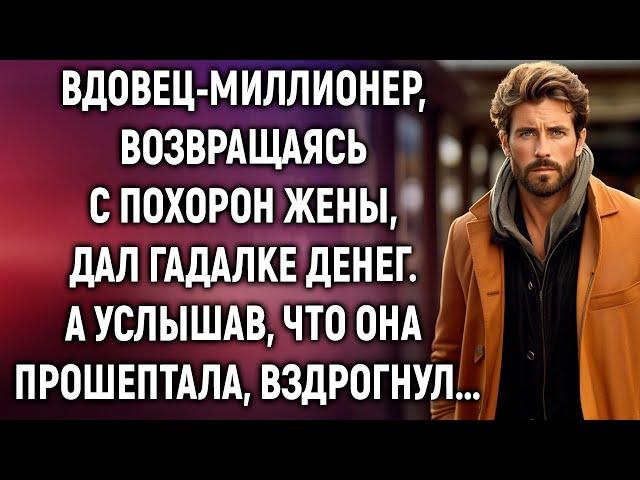 Вдовец-миллионер, возвращаясь с похорон жены дал гадалке денег. А услышав, что она прошептала...