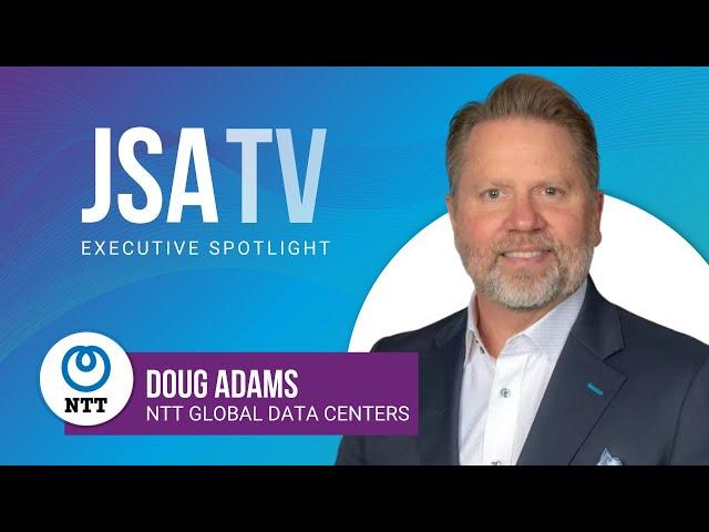 JSA TV's Executive Spotlight with Doug Adams of NTT Global Data Centers