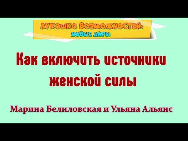 КАК ВКЛЮЧИТЬ ИСТОЧНИКИ ЖЕНСКОЙ СИЛЫ / МАРИНА БЕЛИЛОВСКАЯ И УЛЬЯНА АЛЬЯНС