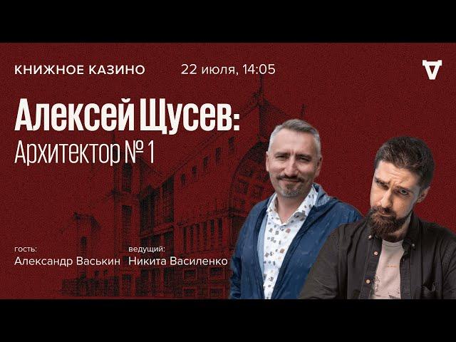 Алексей Щусев: Архитектор № 1 / Александр Васькин / Книжное Казино. Истории // 22.07.23