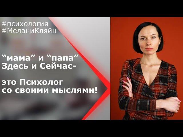 "Мама" и "Папа"- это психолог со своими мыслями Здесь и Сейчас / Теория объектных отношений