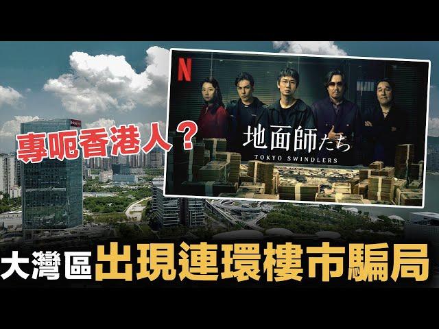 媒體放蛇踢爆大陸騙子專搵香港人落手！真人版 Netflix《地面師》，正在大灣區樓盤市場上演！