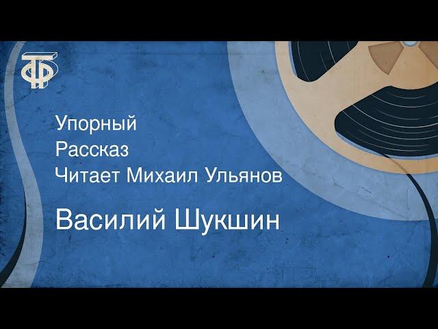 Василий Шукшин. Упорный. Рассказ. Читает Михаил Ульянов (1982)