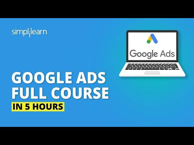 Google Ads Full Course In 5 Hours | Google Ads Tutorial | Complete Google Ads Tutorial | Simplilearn