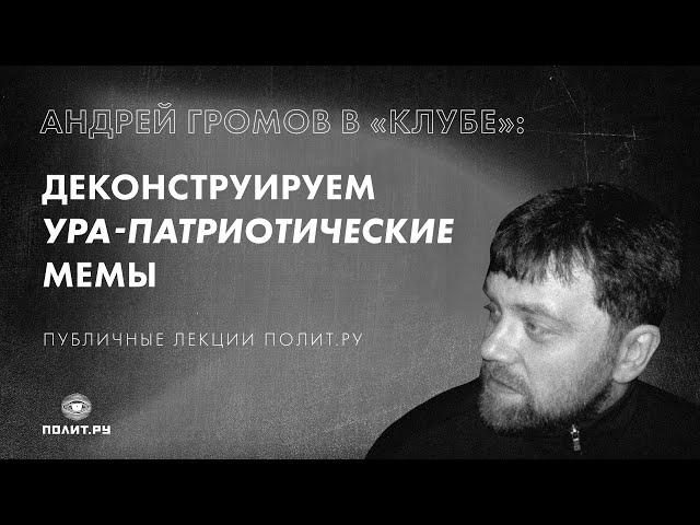 Андрей Громов в «Клубе»: деконструируем ура-патриотические мемы