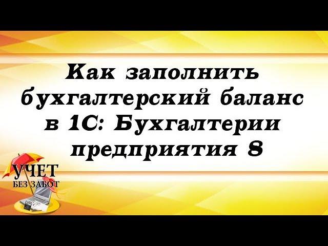 Как заполнить бухгалтерский баланс в 1С: Бухгалтерии предприятия 8