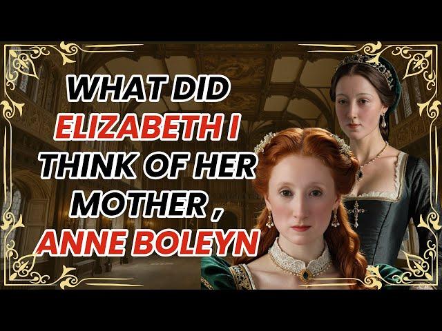 What did Queen Elizabeth I think of her mother, Anne Boleyn