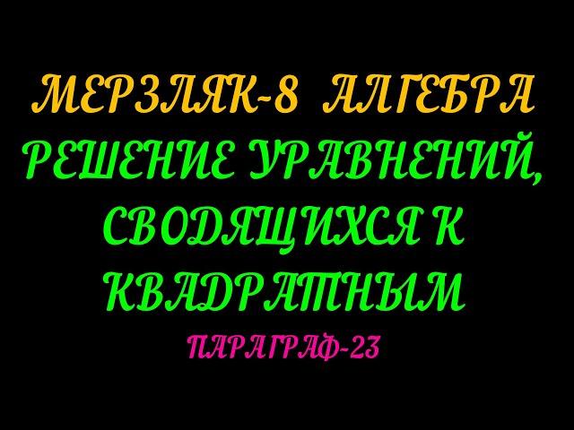 МЕРЗЛЯК-8 АЛГЕБРА. РЕШЕНИЕ УРАВНЕНИЙ, СВОДЯЩИХСЯ К КВАДРАТНЫМ. ПАРАГРАФ-23 ТЕОРИЯ