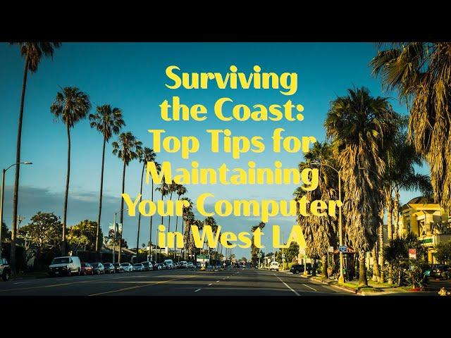 Surviving the Coast: Top Tips for Maintaining Your Computer in West LA