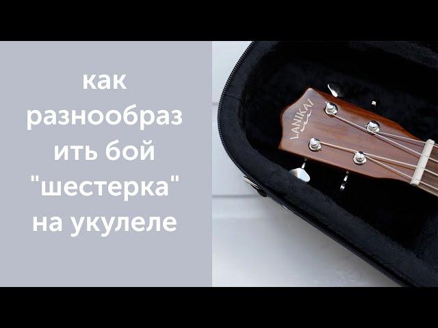 как разнообразить бой "шестерка" на укулеле