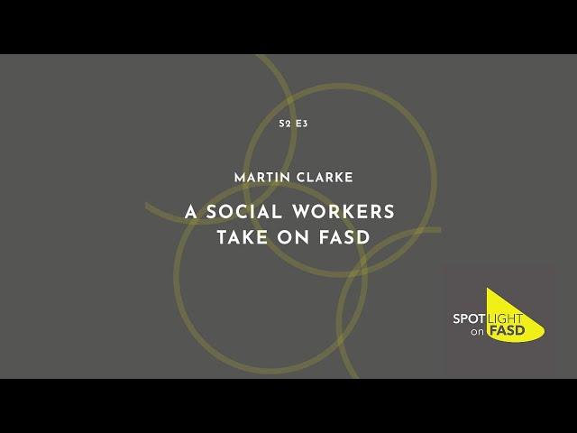 Podcast Season 2, Episode 3 - Martin Clarke, A Social Worker's Take On FASD