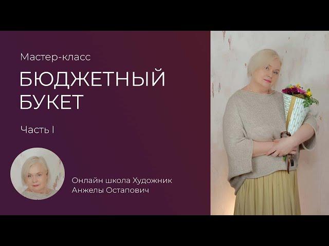 Бюджетные букеты. Часть 1. Мастер-класс по флористике в онлайн школе Художник Анжелы Остапович.