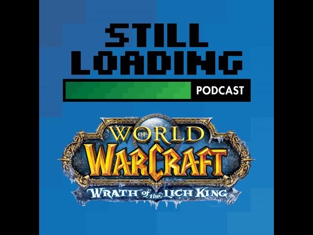 Still Loading #336: World of Warcraft - The Wrath of the Lich King w/ Ryan Kern and Matt Smith