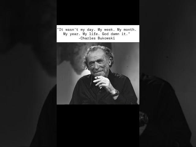 “It wasn't my day. My week. My month. My year. My life. God damn it.”— Charles Bukowski