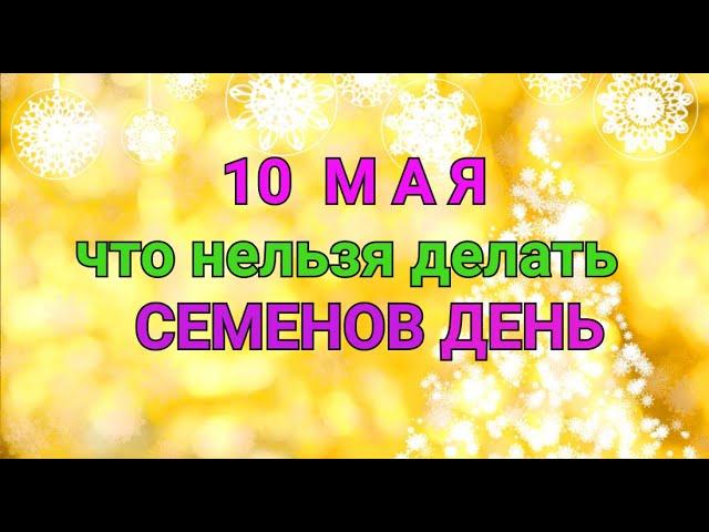 10 МАЯ - ЧТО НЕЛЬЗЯ  И МОЖНО ДЕЛАТЬ В  СЕМЕНОВ  ДЕНЬ  / "ТАЙНА СЛОВ"