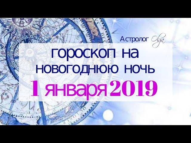 ГОРОСКОП на НОВОГОДНЮЮ НОЧЬ - 31 декабря/1января 2019 Астролог Olga