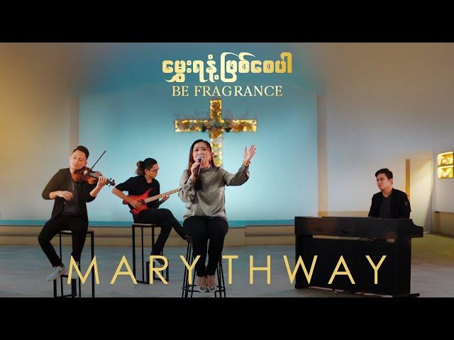 မွှေးရနံ့ဖြစ်စေပါ (Be Fragrance) | Mary Thway