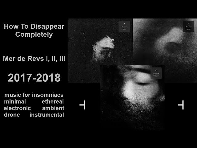 How To Disappear Completely - Mer de Revs I, II, III (2017-2018)