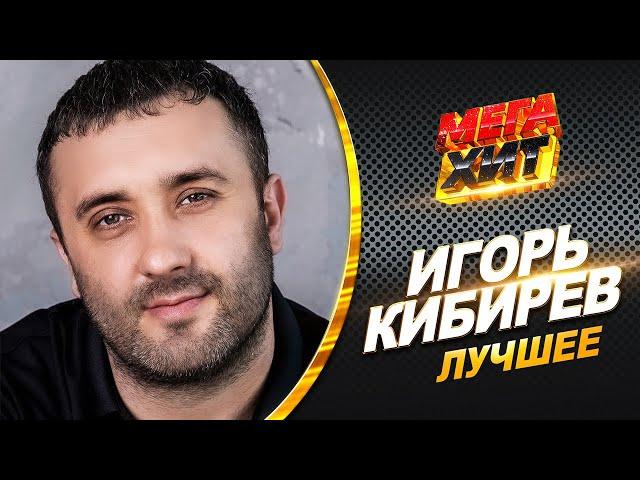 Игорь Кибирев - ЛУЧШЕЕ! НОВИНКИ И ХИТЫ!!  @MEGA_HIT