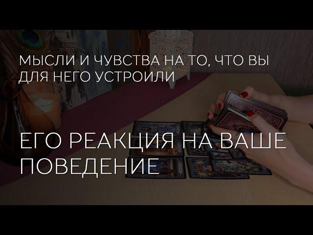  ЕГО РЕАКЦИЯ НА ВАШЕ ПОВЕДЕНИЕ. МЫСЛИ, ЧУВСТВА