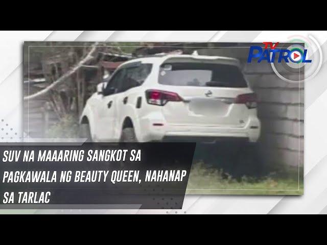 SUV na maaaring sangkot sa pagkawala ng beauty queen, nahanap sa Tarlac | TV Patrol