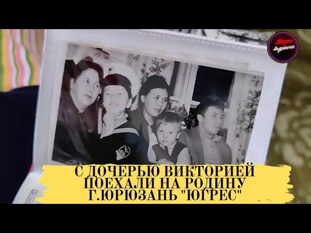 С дочерью Викторией поехали на родину г.Юрюзань "Югрес"