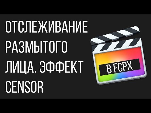 Монтаж видео в FCPX. Как отследить лицо в Final Cut Pro X и сделать эффект censor?