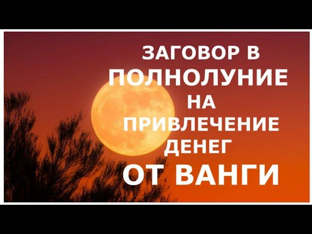 ЗАГОВОР В ПОЛНОЛУНИЕ НА ПРИВЛЕЧЕНИЕ ДЕНЕГ ОТ ВАНГИ.