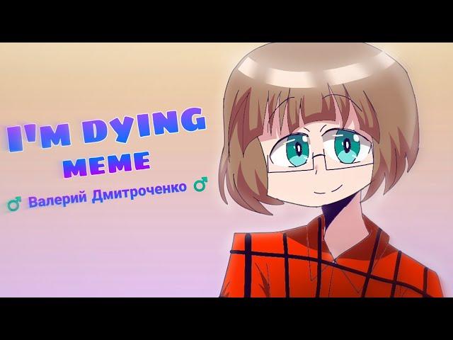 I'm dying | meme | ( Валерий Дмитроченко ️( мужская версия меня))