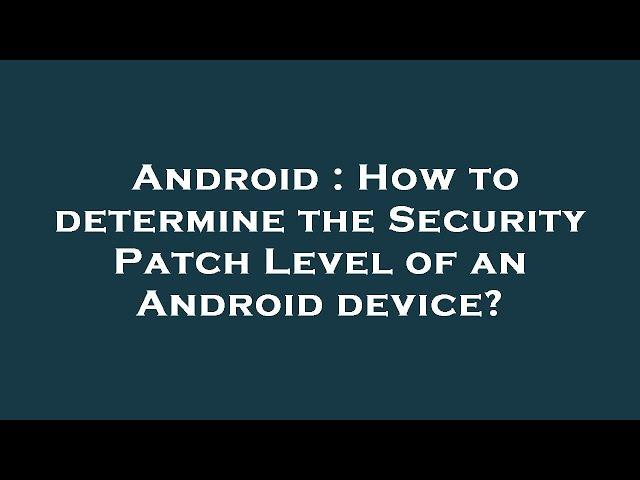 Android : How to determine the Security Patch Level of an Android device?