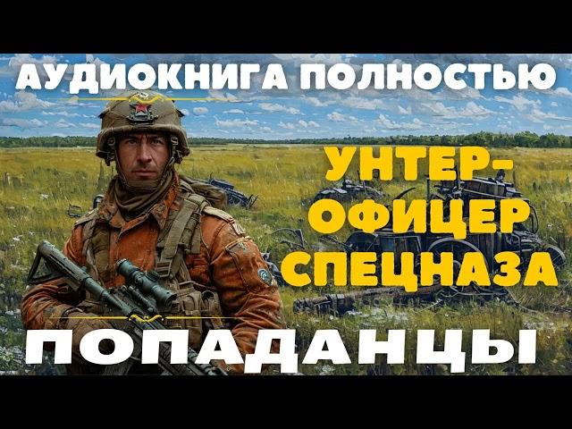 УНТЕР-ОФИЦЕР СПЕЦНАЗА / ПОПАДАНЦЫ АУДИОКНИГА ПОЛНОСТЬЮ:  #попаданцы #аудиокниги #фантастика