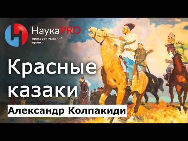 Красное казачество в гражданской войне – историк Александр Колпакиди | История казачества | Научпоп