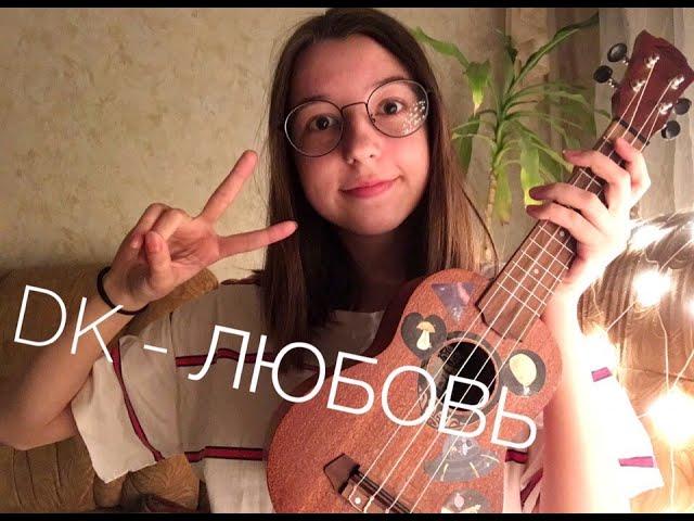 DK - ЛЮБОВЬ (cover ukulele/кавер укулеле)