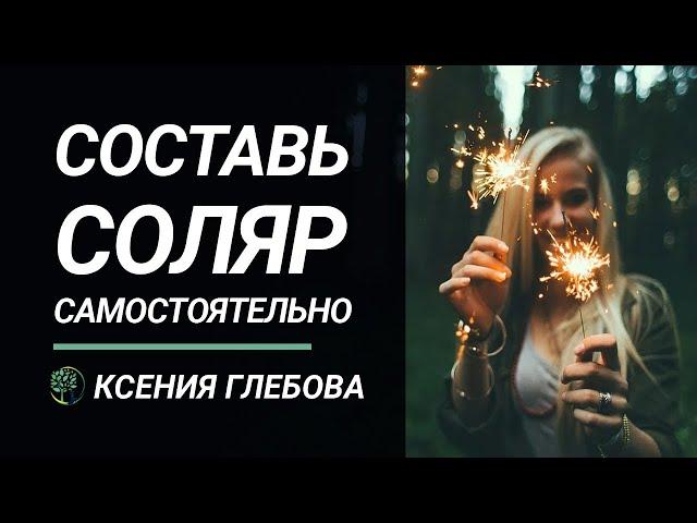 КАК СОСТАВИТЬ СОЛЯР: Составить соляр самостоятельно и бесплатно. Ксения Глебова.