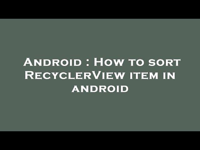 Android : How to sort RecyclerView item in android