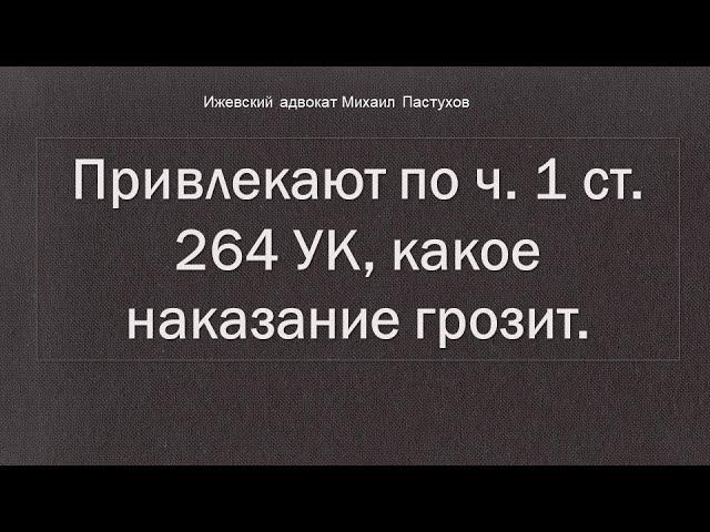 Иж Адвокат Пастухов. Привлекают по ч. 1 ст. 264 УК,  какое наказание грозит.