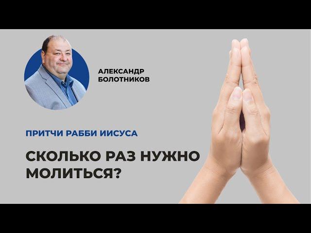 Сколько раз следует молиться? Александр Болотников | Притчи рабби Иисуса (04/12)