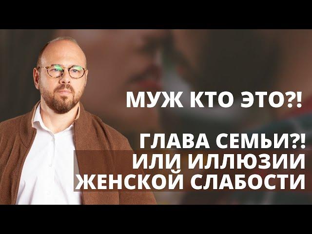 Муж кто это?! Глава семьи?!Или иллюзии женской слабости. Про настоящих мужчин и мужскую психологию.