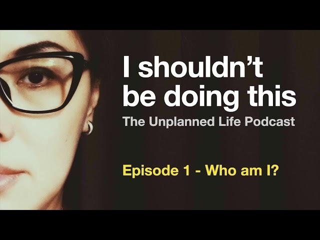 I shouldn't be doing this - Episode 1 of The Unplanned Life podcast