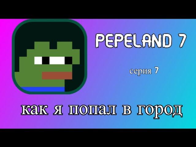 Как я попал в город? PEPELAND 7 (7 серия)