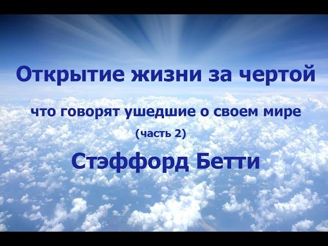 ОТКРЫТИЕ ЖИЗНИ ЗА ЧЕРТОЙ: ЧТО ГОВОРЯТ УШЕДШИЕ О СВОЕМ МИРЕ, СТЭФФОРД БЕТТИ