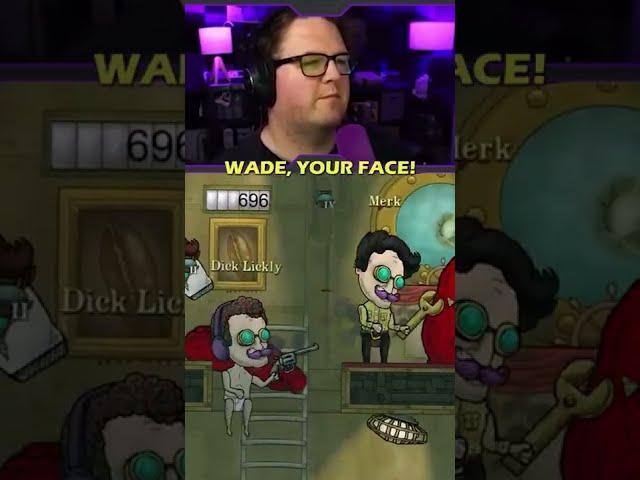WADE, YOUR FACE!!