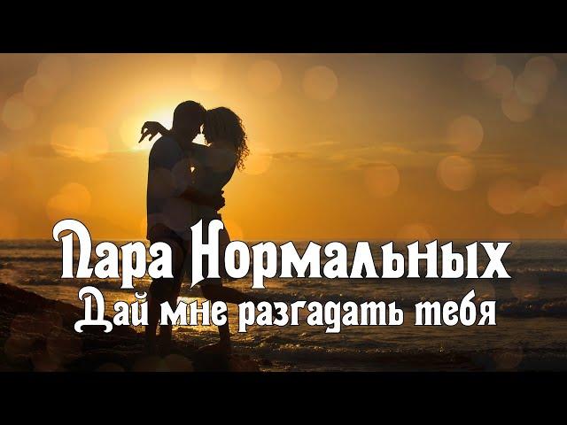 Пара Нормальных - Дай мне разгадать тебя