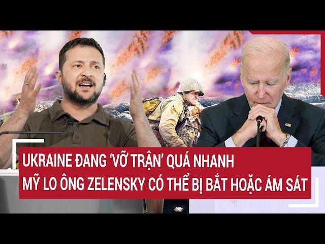 Thời sự quốc tế: Ukraine đang ‘vỡ trận’ quá nhanh, Mỹ lo ông Zelensky có thể bị bắt hoặc ám sát