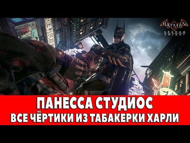 BATMAN ARKHAM KNIGHT - ПАНЕССА СТУДИОС - ВСЕ ЧЁРТИКИ ИЗ ТАБАКЕРКИ ХАРЛИ