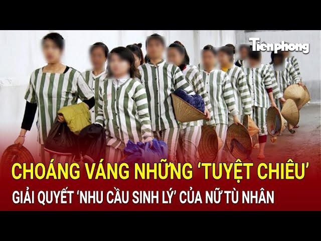 Choáng váng những ‘tuyệt chiêu’ giải quyết ‘nhu cầu sinh lý’ của nữ tù nhân trong trại giam