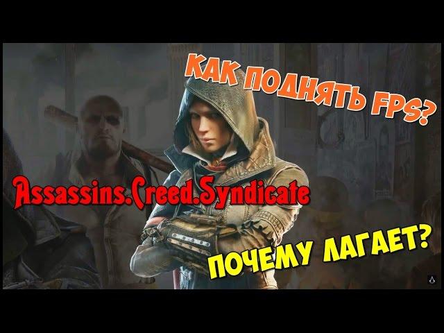 КАК ПОДНЯТЬ FPS В ASSASSINS.CREED.SYNDICATE?(Почему лагает?)