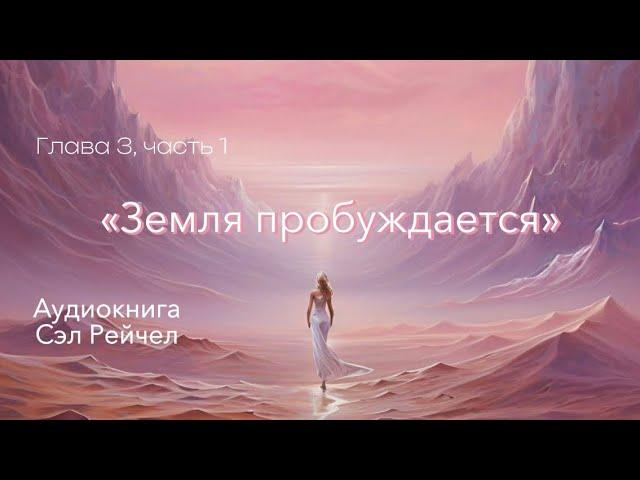 Аудиокнига Сэл Рейчел «Земля Пробуждается: пророчества 2012 - 2030 гг.» Глава 3, часть 1