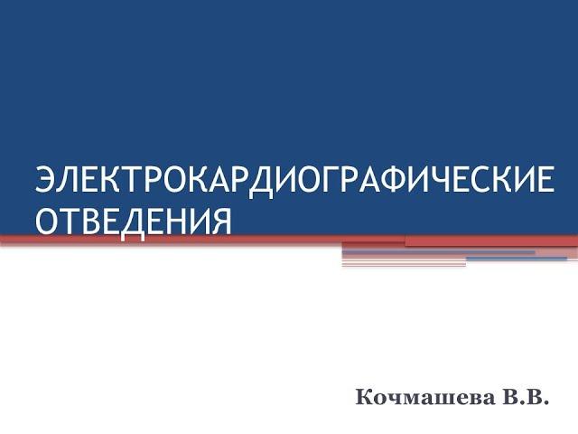 "ЭЛЕКТРОКАРДИОГРАФИЧЕСКИЕ ОТВЕДЕНИЯ" Кочмашева В.В.