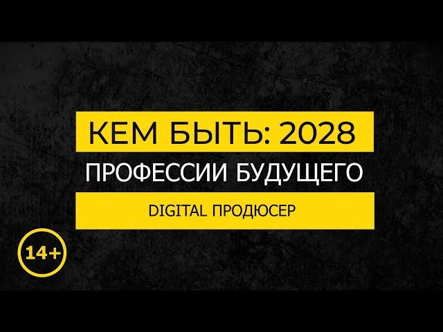 Кем быть: 2028. DIGITAL ПРОДЮСЕР